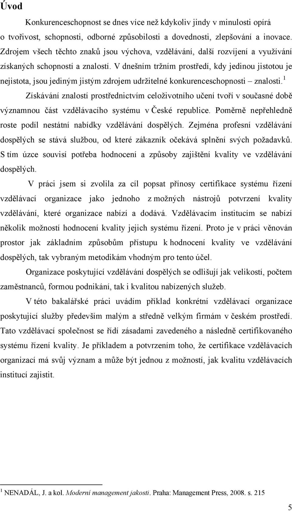 V dnešním tržním prostředí, kdy jedinou jistotou je nejistota, jsou jediným jistým zdrojem udržitelné konkurenceschopnosti znalosti.