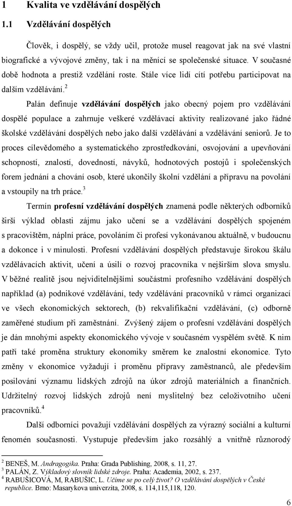 V současné době hodnota a prestiž vzdělání roste. Stále více lidí cítí potřebu participovat na dalším vzdělávání.