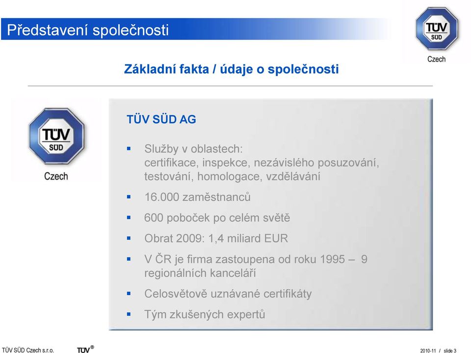 000 zaměstnanců 600 poboček po celém světě Obrat 2009: 1,4 miliard EUR V ČR je firma zastoupena