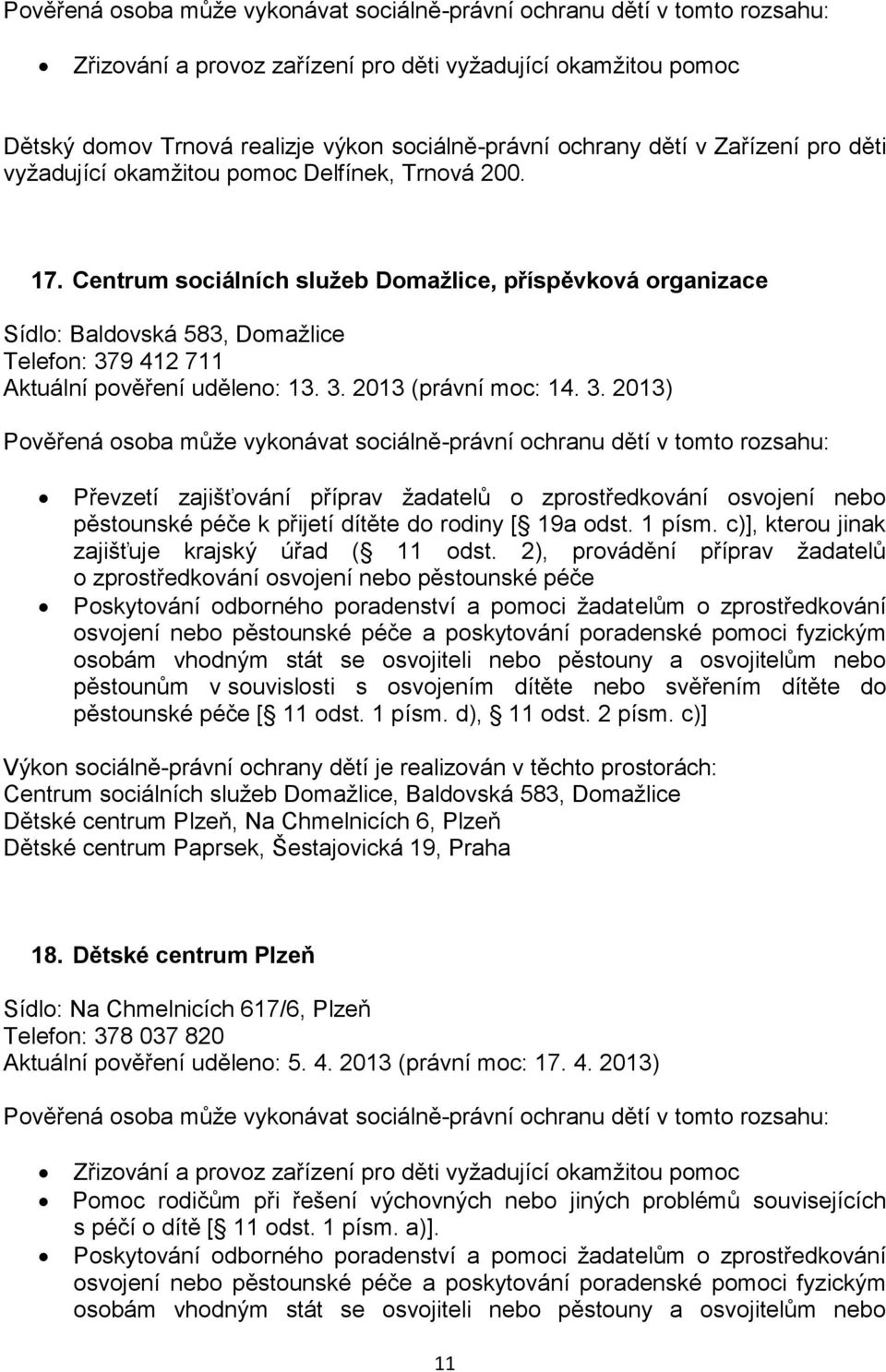 9 412 711 Aktuální pověření uděleno: 13. 3. 2013 (právní moc: 14. 3. 2013) Převzetí zajišťování příprav žadatelů o zprostředkování osvojení nebo pěstounské péče k přijetí dítěte do rodiny [ 19a odst.