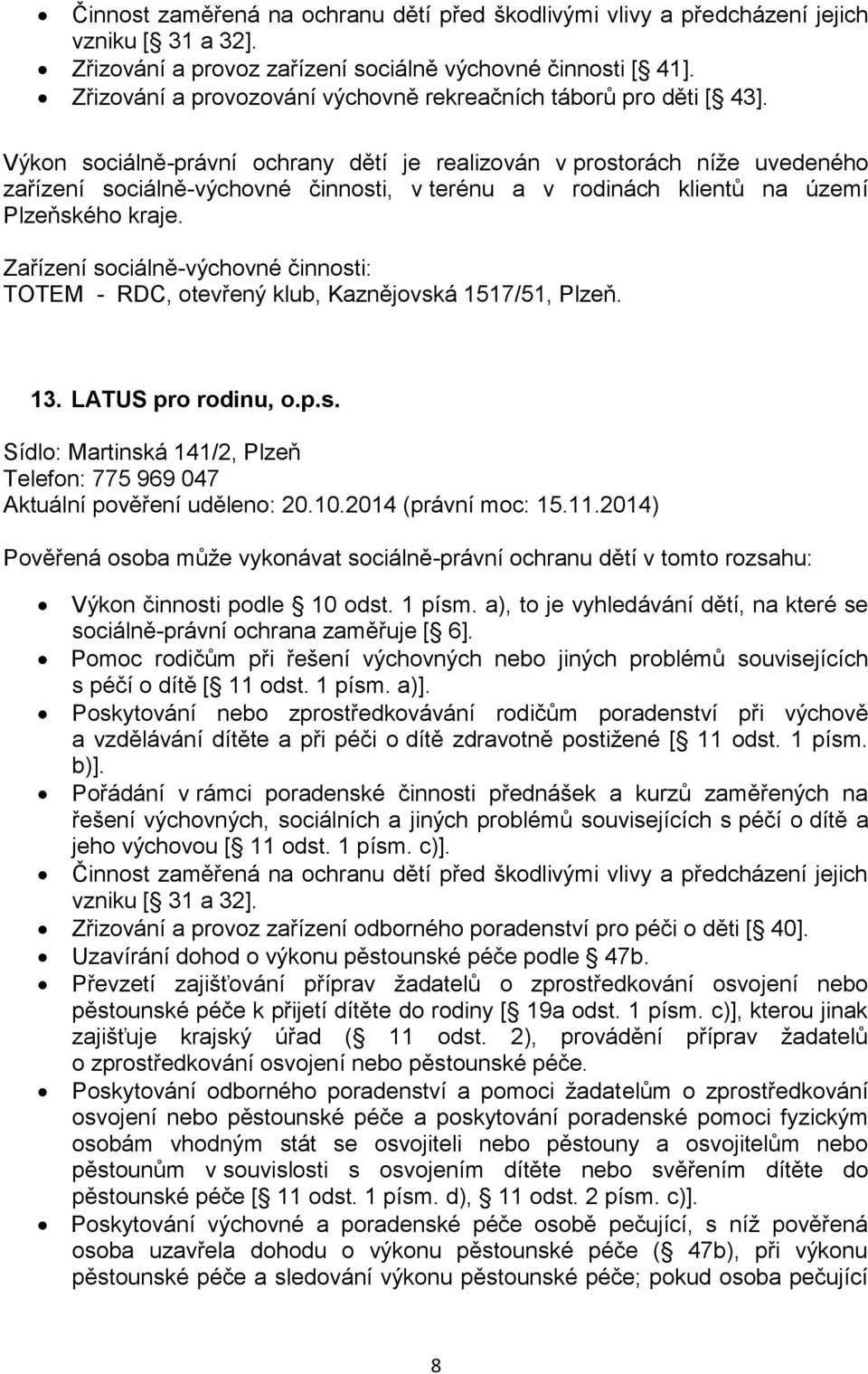 Výkon sociálně-právní ochrany dětí je realizován v prostorách níže uvedeného zařízení sociálně-výchovné činnosti, v terénu a v rodinách klientů na území Plzeňského kraje.