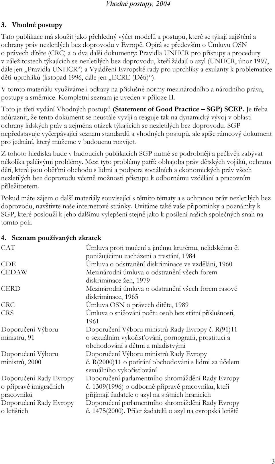 (UNHCR, únor 1997, dále jen Pravidla UNHCR ) a Vyjádření Evropské rady pro uprchlíky a exulanty k problematice dětí-uprchlíků (listopad 1996, dále jen ECRE (Děti) ).