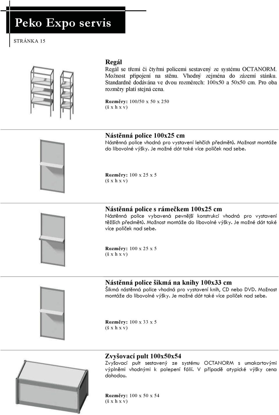 Je možné dát také více poliček nad sebe. Rozměry: 100 x 25 x 5 Nástěnná police s rámečkem 100x25 cm Nástěnná police vybavená pevnější konstrukcí vhodná pro vystavení těžších předmětů.