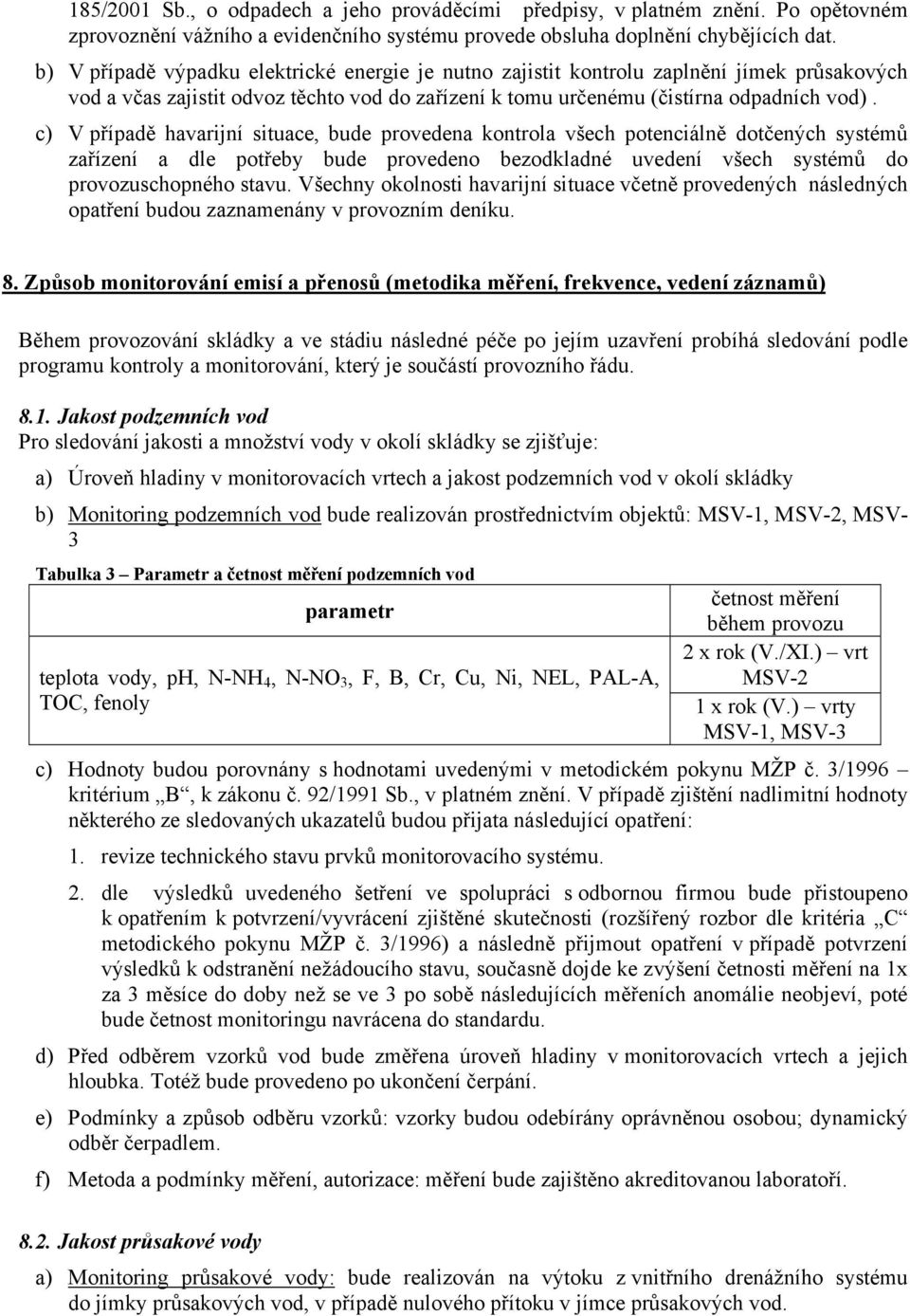 c) V případě havarijní situace, bude provedena kontrola všech potenciálně dotčených systémů zařízení a dle potřeby bude provedeno bezodkladné uvedení všech systémů do provozuschopného stavu.