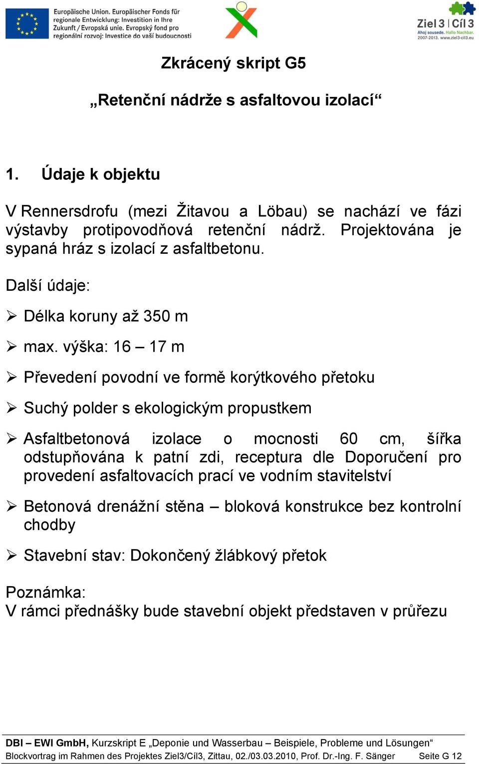 výška: 16 17 m Převedení povodní ve formě korýtkového přetoku Suchý polder s ekologickým propustkem Asfaltbetonová izolace o mocnosti 60 cm, šířka odstupňována k patní zdi, receptura dle Doporučení