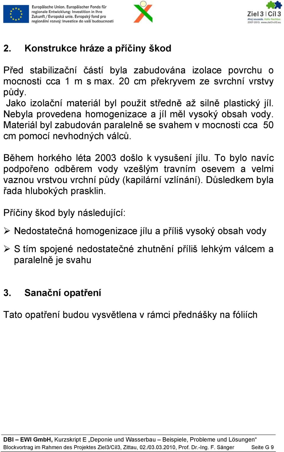 Materiál byl zabudován paralelně se svahem v mocnosti cca 50 cm pomocí nevhodných válců. Během horkého léta 2003 došlo k vysušení jílu.