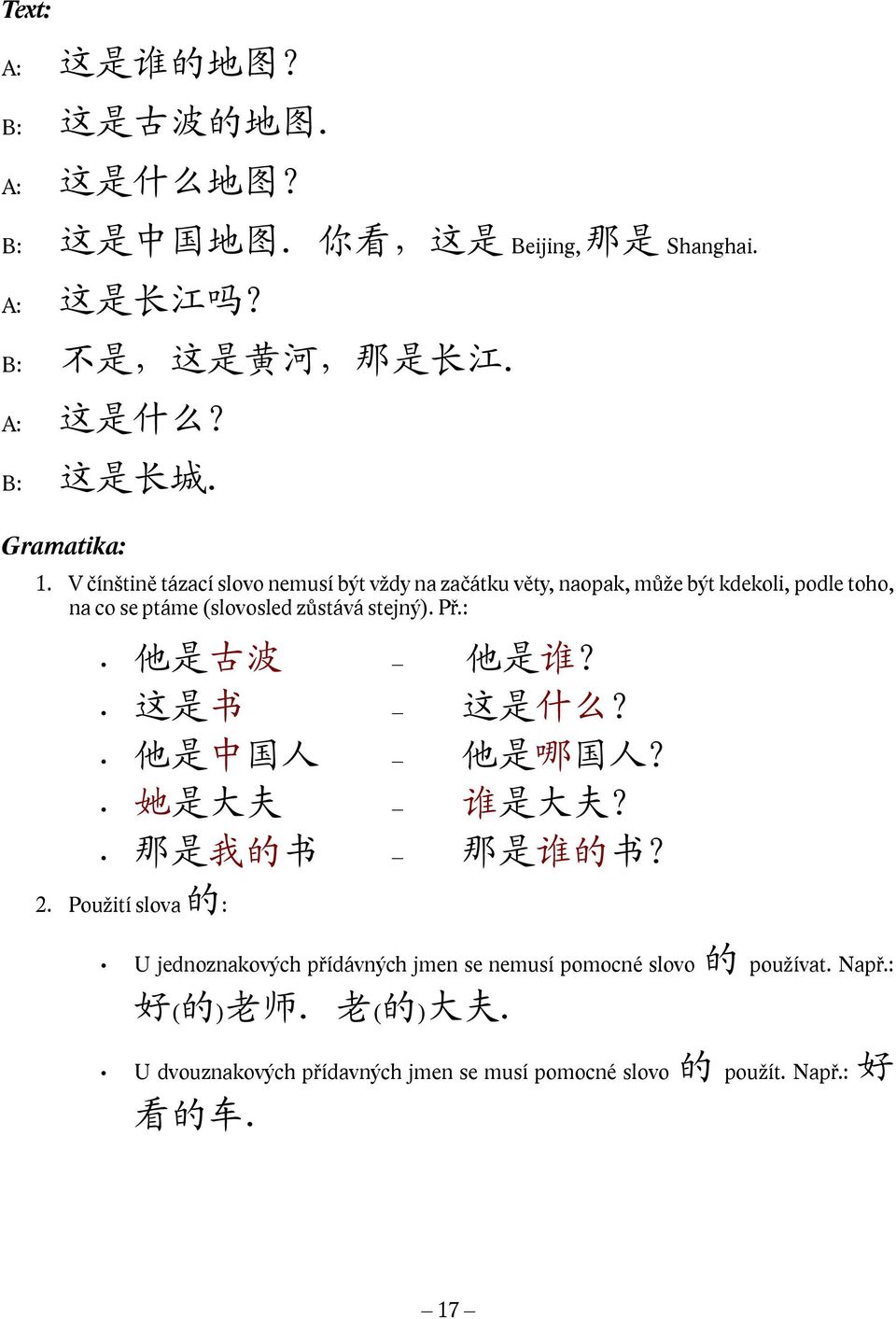 : 他 是 古 波 他 是 谁? 这 是 书 这 是 什 么? 他 是 中 国 人 他 是 哪 国 人? 她 是 大 夫 谁 是 大 夫? 那 是 我 的 书 那 是 谁 的 书? 2.