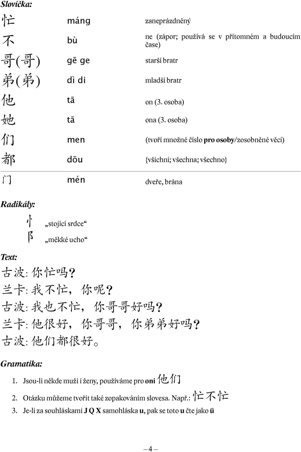 古 波 : 你 忙 吗? 兰 卡 : 我 不 忙, 你 呢? 古 波 : 我 也 不 忙, 你 哥 哥 好 吗? 兰 卡 : 他 很 好, 你 哥 哥, 你 弟 弟 好 吗? 古 波 : 他 们 都 很 好 Gramatika: 1.