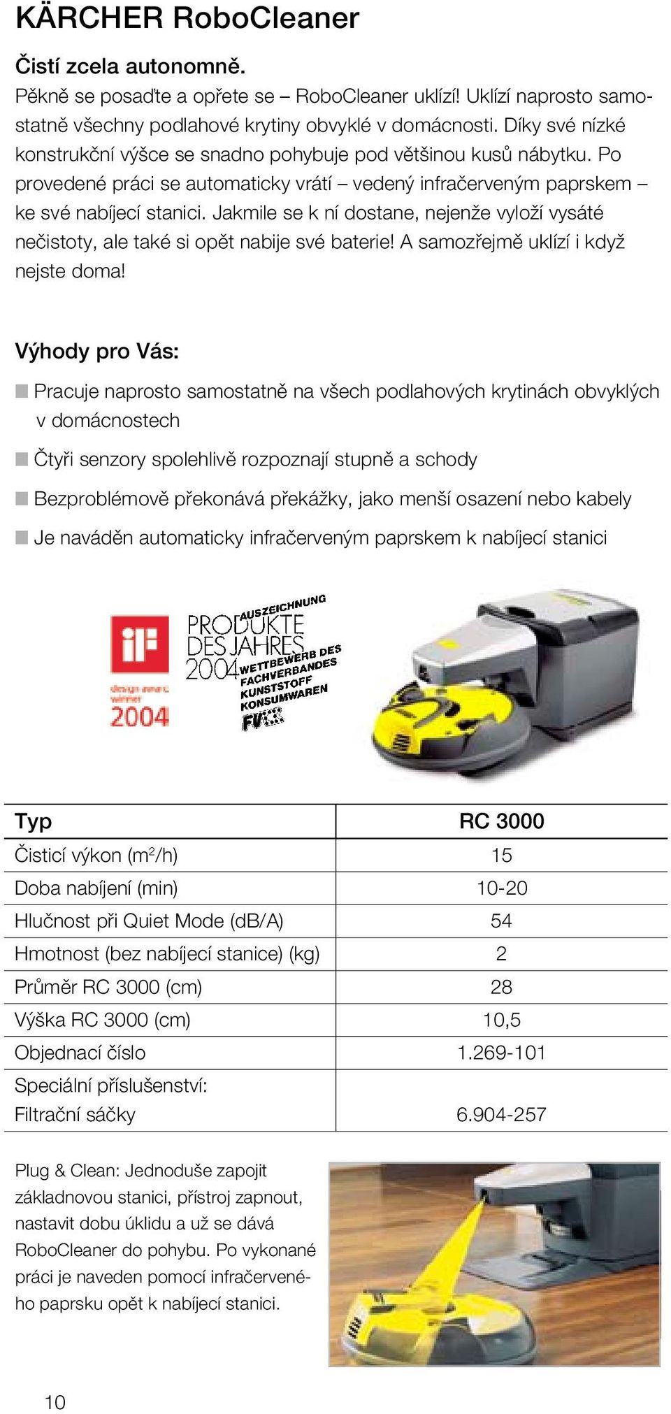 Jakmile se k ní dostane, nejenže vyloží vysáté nečistoty, ale také si opět nabije své baterie! A samozřejmě uklízí i když nejste doma!