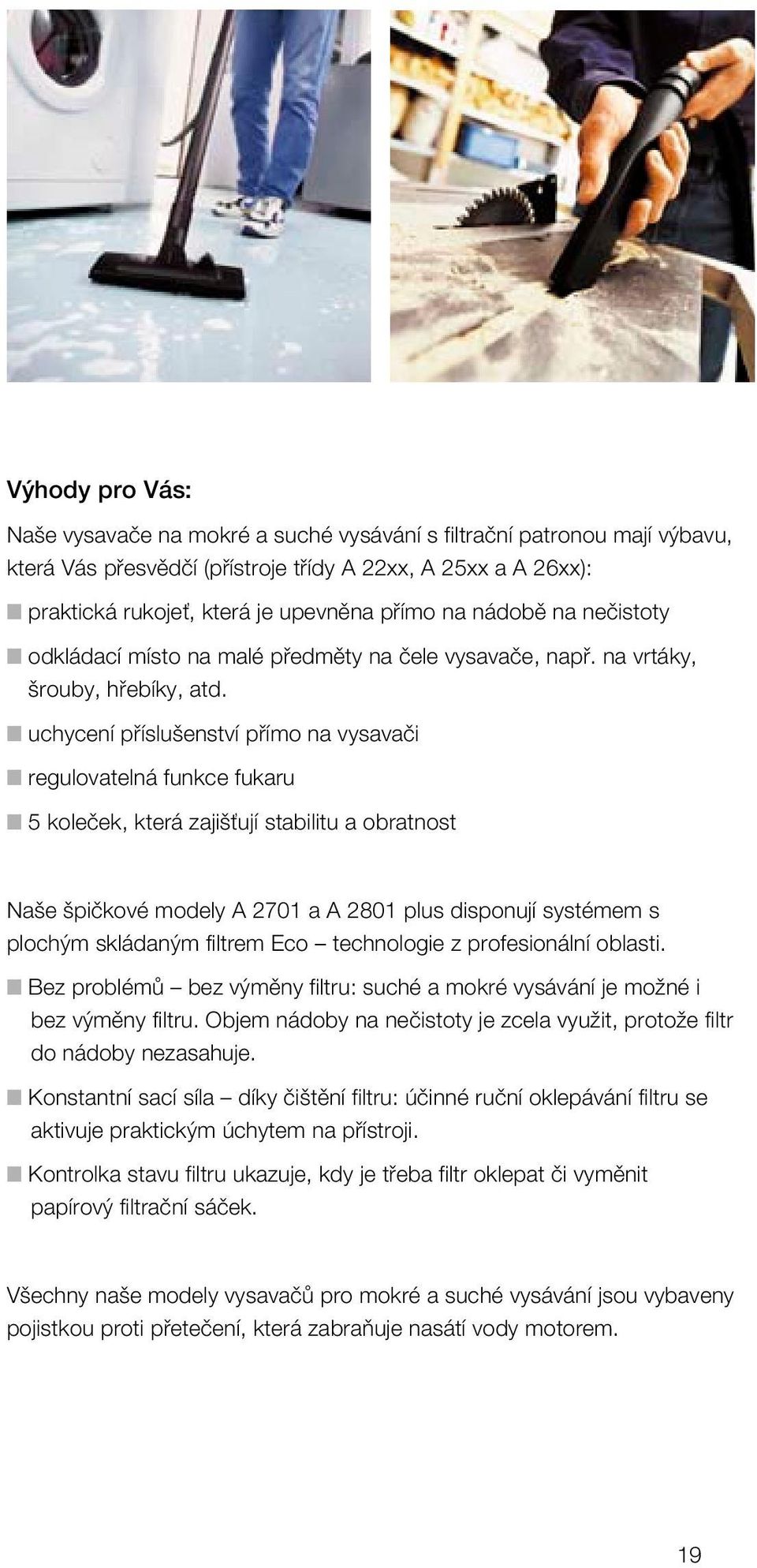 n uchycení příslušenství přímo na vysavači n regulovatelná funkce fukaru n 5 koleček, která zajišťují stabilitu a obratnost Naše špičkové modely A 2701 a A 2801 plus disponují systémem s plochým