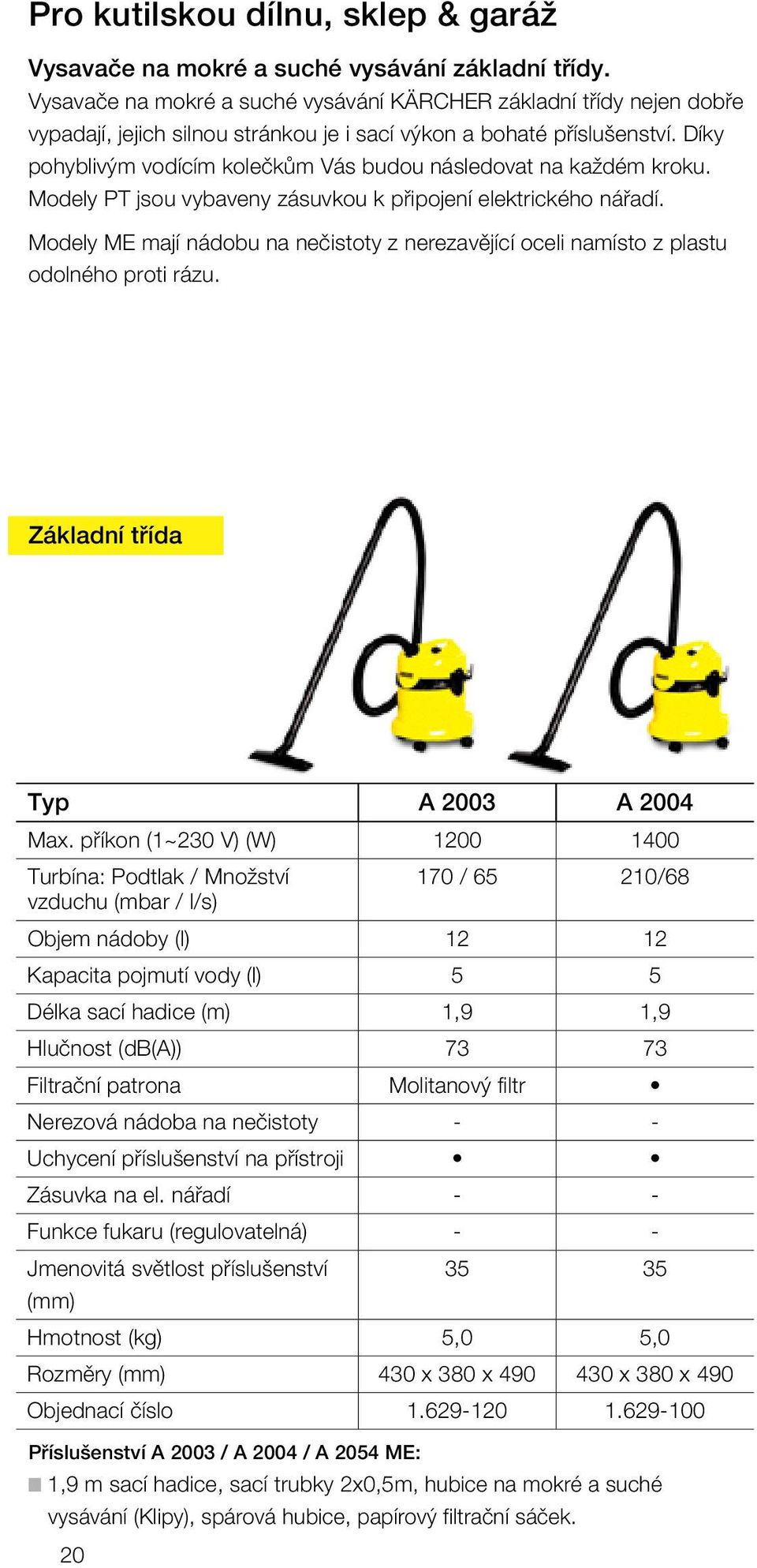 Díky pohyblivým vodícím kolečkům Vás budou následovat na každém kroku. Modely pt jsou vybaveny zásuvkou k připojení elektrického nářadí.