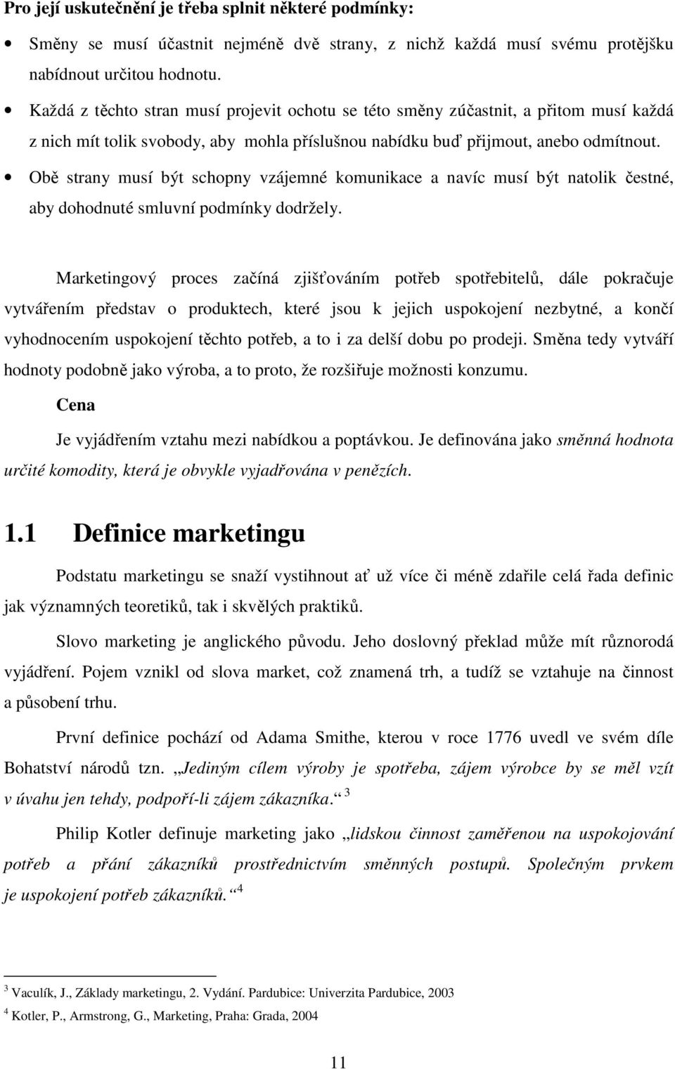 Obě strany musí být schopny vzájemné komunikace a navíc musí být natolik čestné, aby dohodnuté smluvní podmínky dodržely.