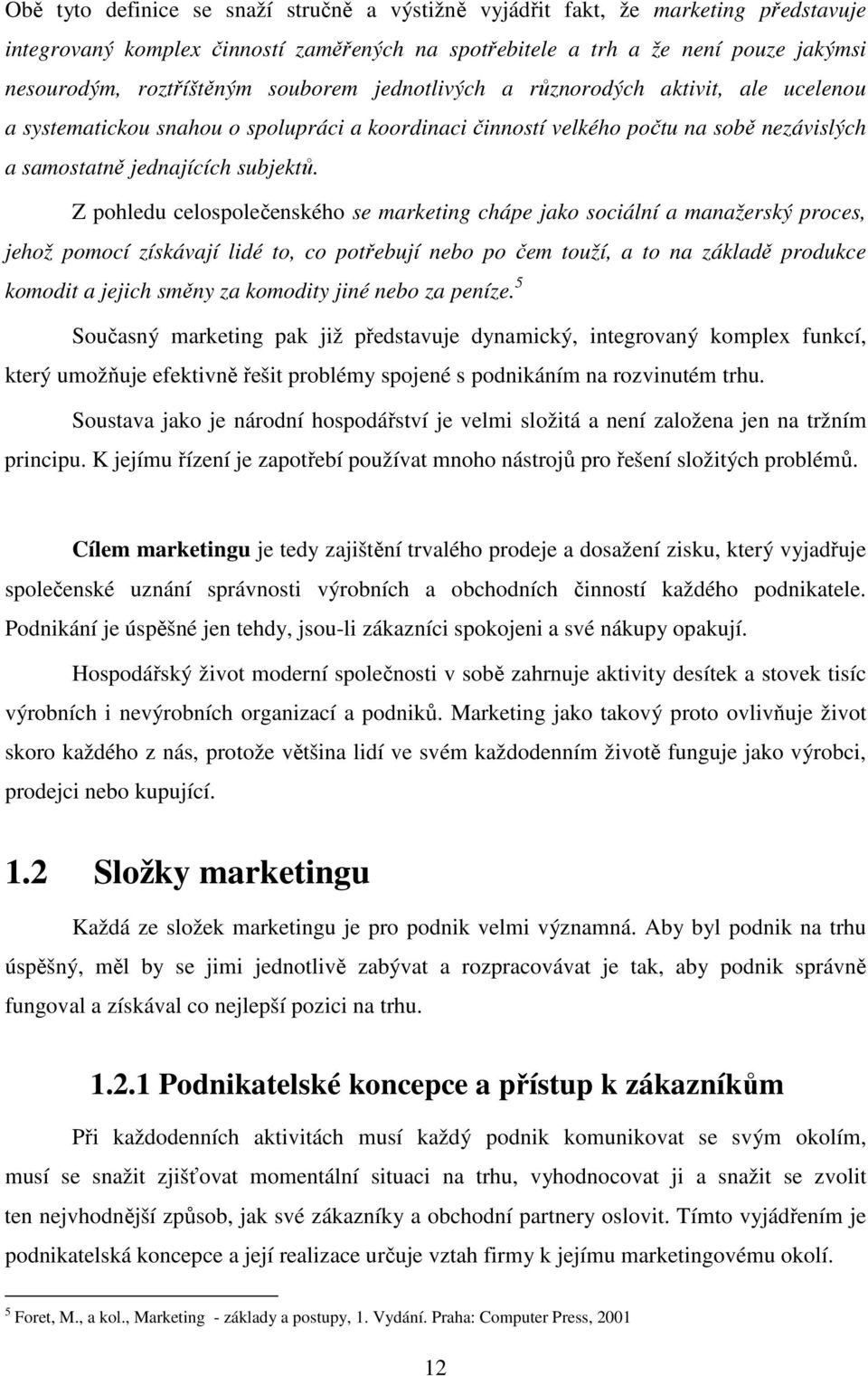 Z pohledu celospolečenského se marketing chápe jako sociální a manažerský proces, jehož pomocí získávají lidé to, co potřebují nebo po čem touží, a to na základě produkce komodit a jejich směny za