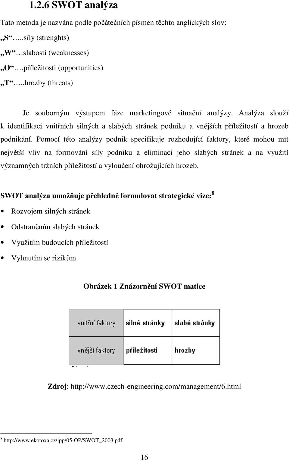 Pomocí této analýzy podnik specifikuje rozhodující faktory, které mohou mít největší vliv na formování síly podniku a eliminaci jeho slabých stránek a na využití významných tržních příležitostí a