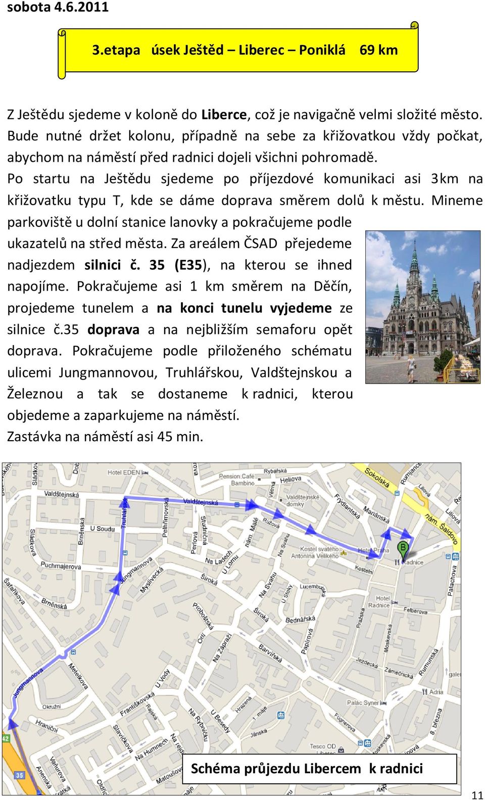 Po startu na Ještědu sjedeme po příjezdové komunikaci asi 3km na křižovatku typu T, kde se dáme doprava směrem dolů k městu.