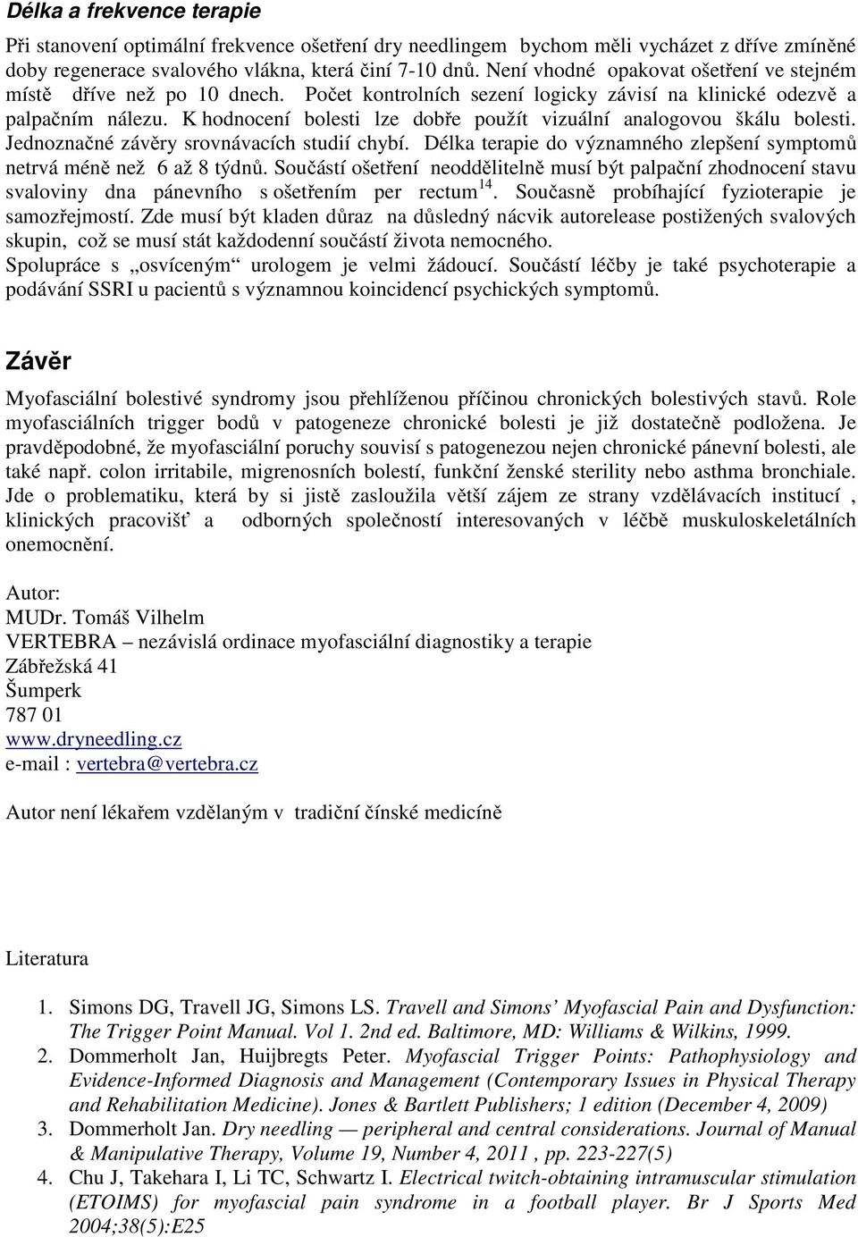 K hodnocení bolesti lze dobře použít vizuální analogovou škálu bolesti. Jednoznačné závěry srovnávacích studií chybí. Délka terapie do významného zlepšení symptomů netrvá méně než 6 až 8 týdnů.