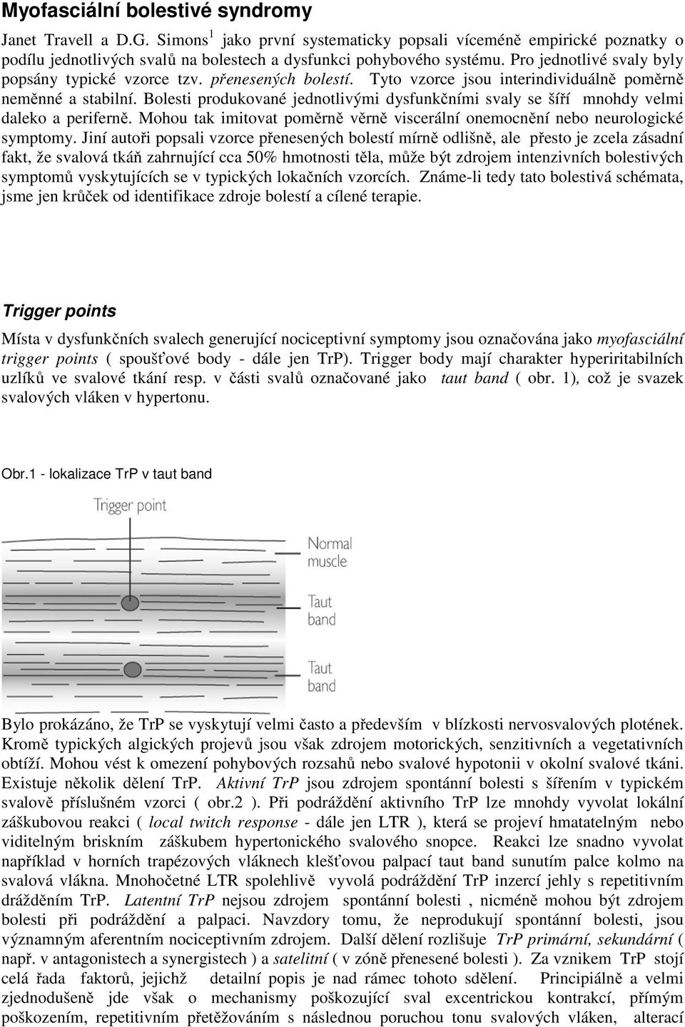 Bolesti produkované jednotlivými dysfunkčními svaly se šíří mnohdy velmi daleko a periferně. Mohou tak imitovat poměrně věrně viscerální onemocnění nebo neurologické symptomy.