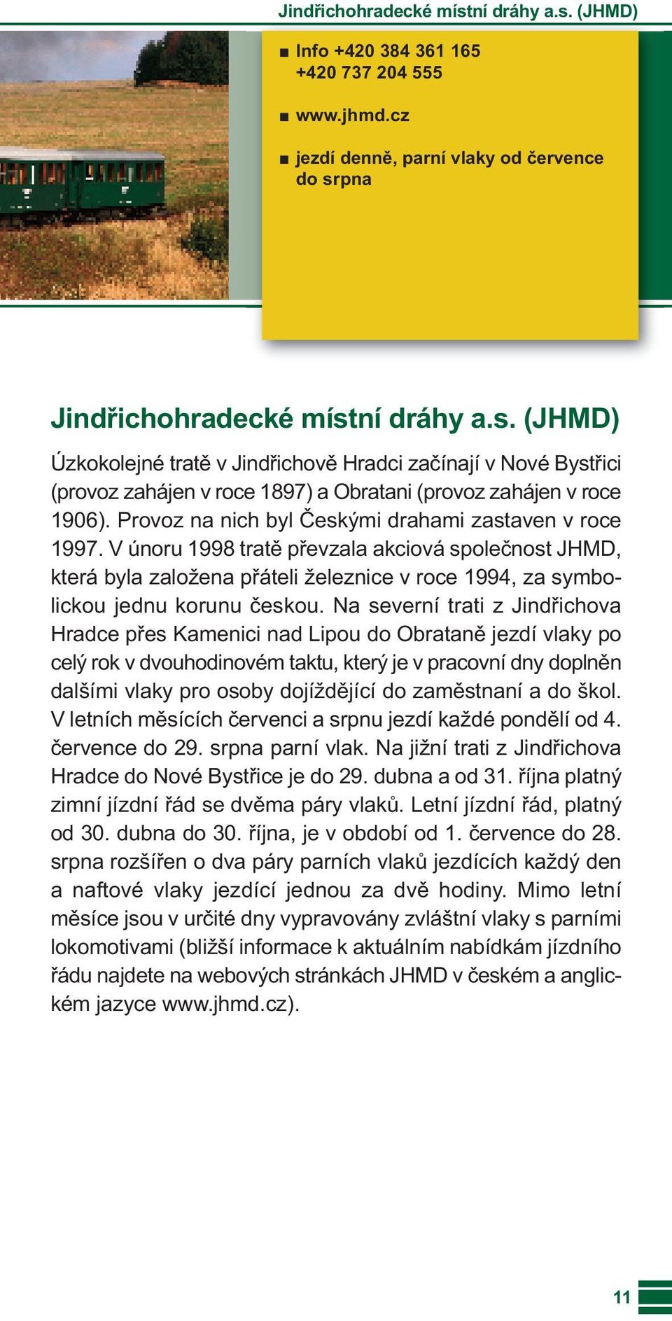 Na severní trati z Jindřichova Hradce přes Kamenici nad Lipou do Obrataně jezdí vlaky po celý rok v dvouhodinovém taktu, který je v pracovní dny doplněn dalšími vlaky pro osoby dojíždějící do