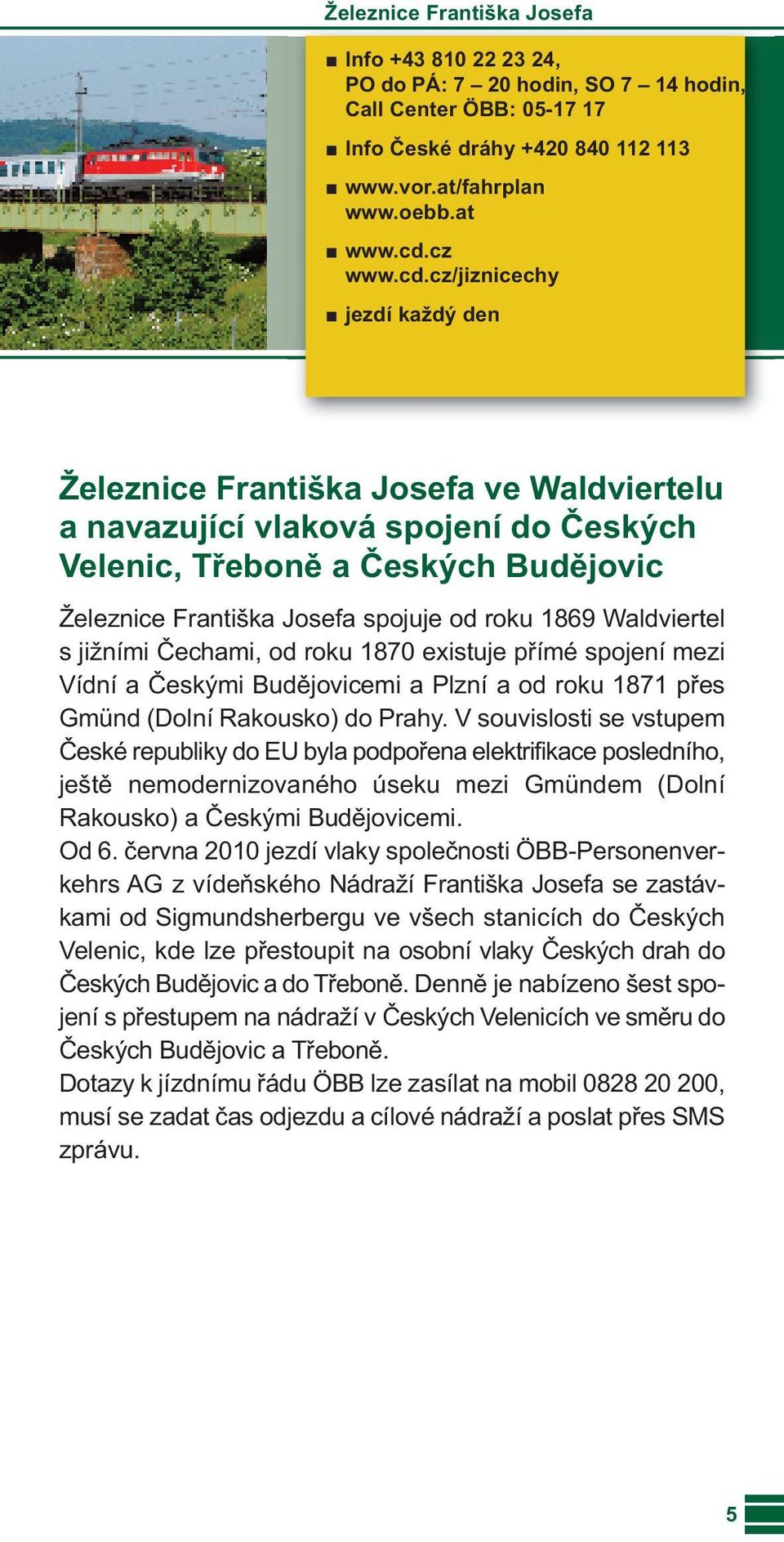 cz/jiznicechy jezdí každý den Železnice Františka Josefa ve Waldviertelu a navazující vlaková spojení do Českých Velenic, Třeboně a Českých Budějovic Železnice Františka Josefa spojuje od roku 1869