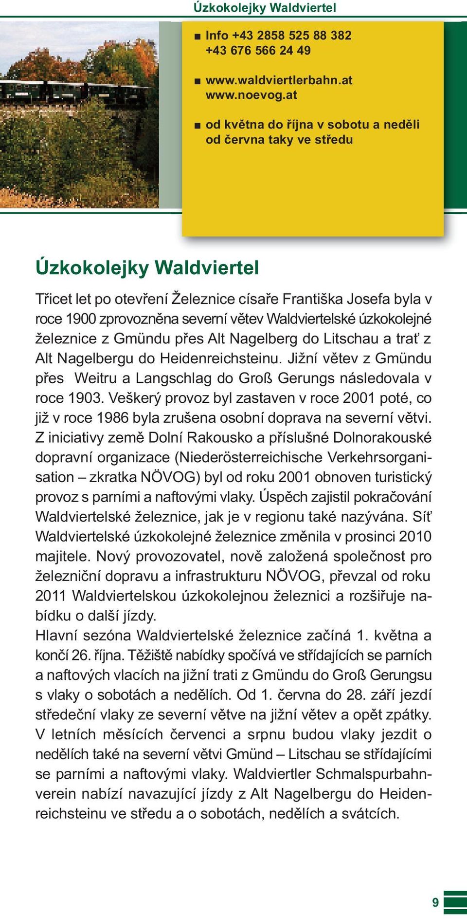 Waldviertelské úzkokolejné železnice z Gmündu přes Alt Nagelberg do Litschau a trať z Alt Nagelbergu do Heidenreichsteinu.