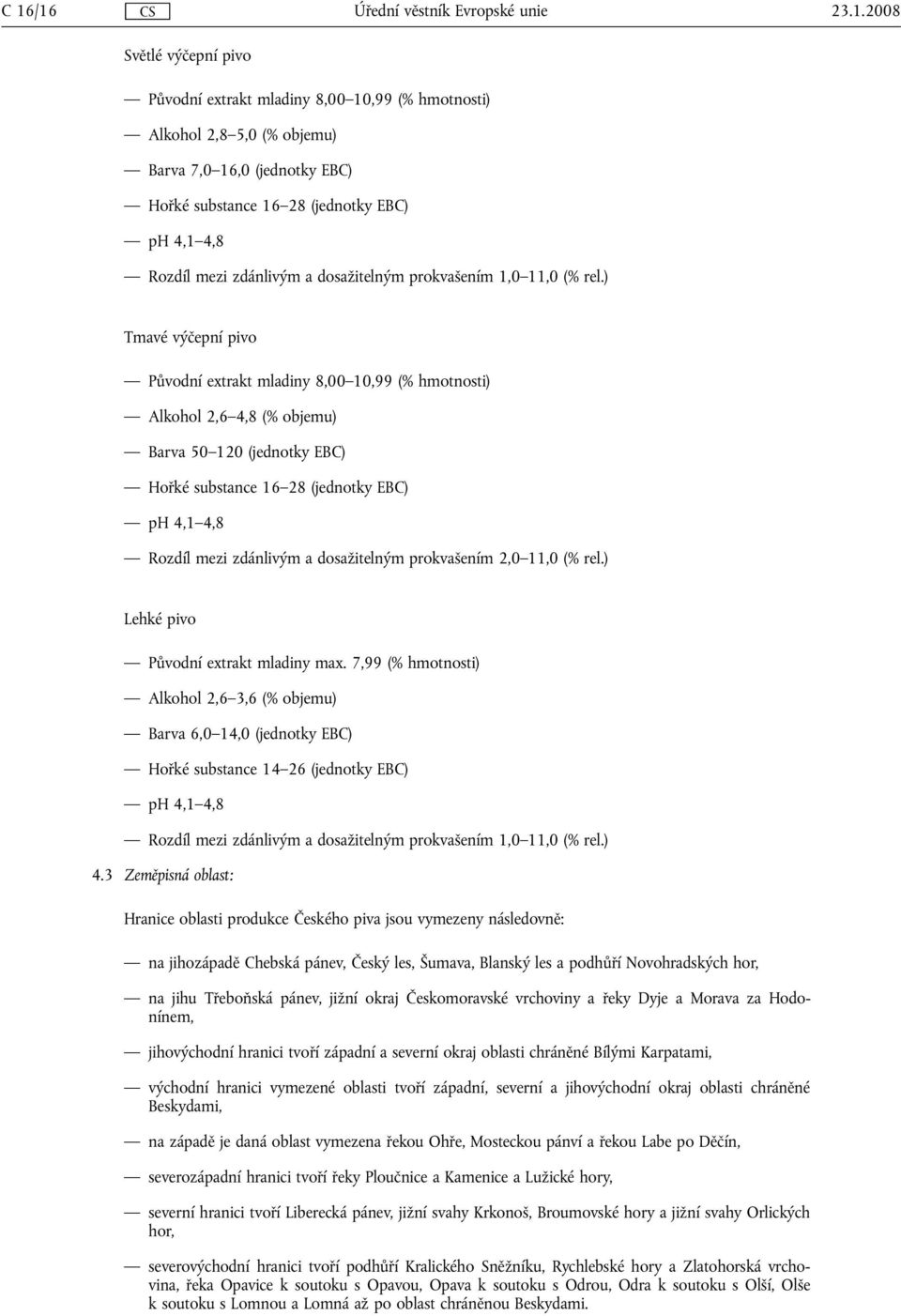 ) Tmavé výčepní pivo Původní extrakt mladiny 8,00 10,99 (% hmotnosti) Alkohol 2,6 4,8 (% objemu) Barva 50 120 (jednotky EBC) Hořké substance 16 28 (jednotky EBC) Rozdíl mezi zdánlivým a dosažitelným