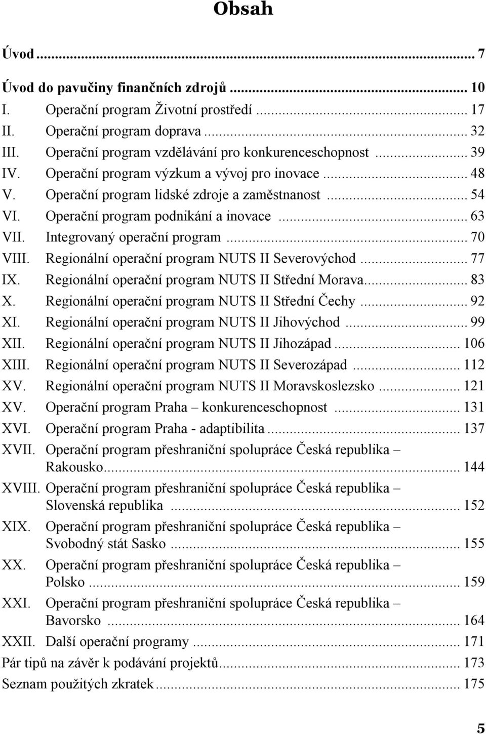 Regionální operační program NUTS II Severovýchod...77 IX. Regionální operační program NUTS II Střední Morava...83 X. Regionální operační program NUTS II Střední Čechy...92 XI.