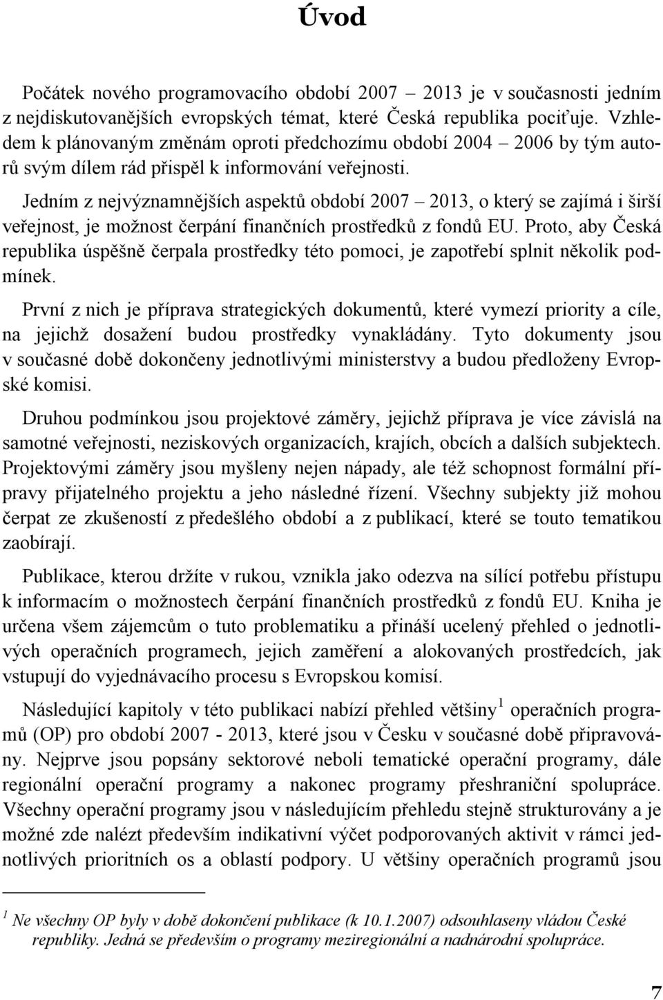 Jedním z nejvýznamnějších aspektů období 2007 2013, o který se zajímá i širší veřejnost, je možnost čerpání finančních prostředků z fondů EU.