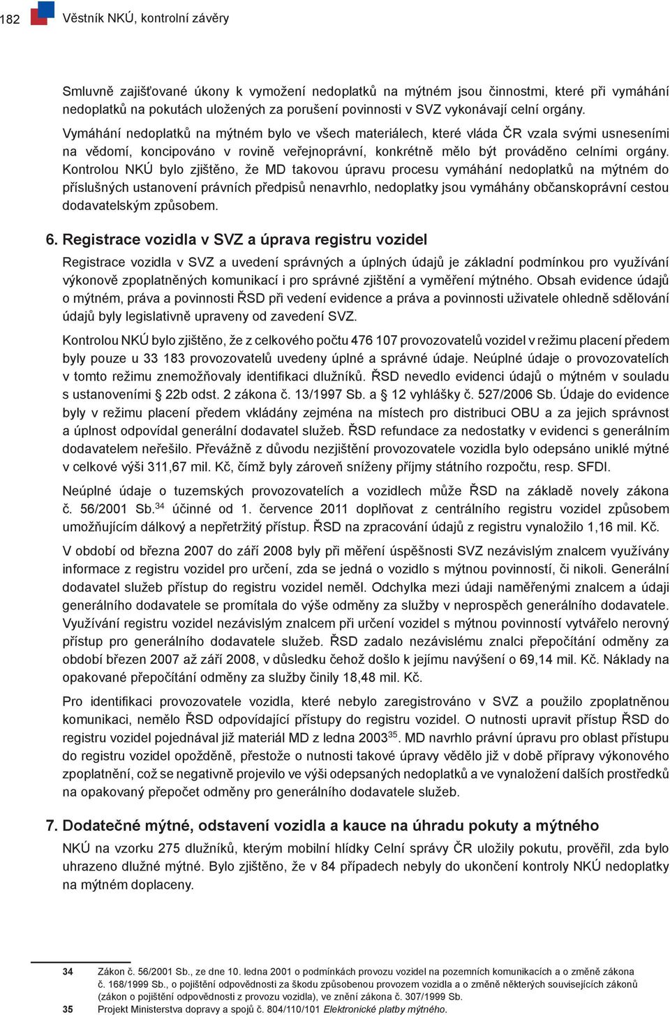 Kontrolou NKÚ bylo zjištěno, že MD takovou úpravu procesu vymáhání nedoplatků na mýtném do příslušných ustanovení právních předpisů nenavrhlo, nedoplatky jsou vymáhány občanskoprávní cestou