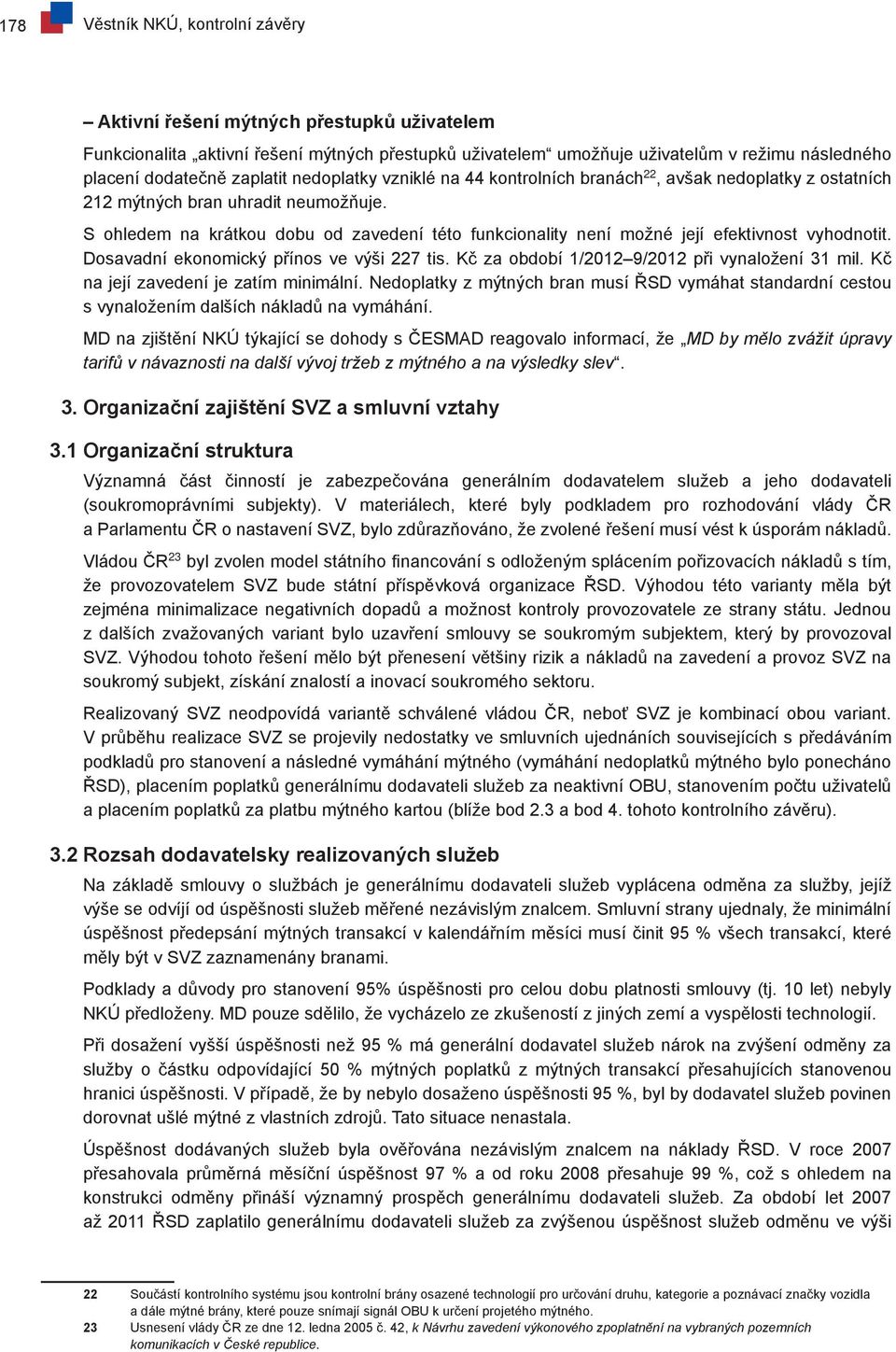 S ohledem na krátkou dobu od zavedení této funkcionality není možné její efektivnost vyhodnotit. Dosavadní ekonomický přínos ve výši 227 tis. Kč za období 1/2012 9/2012 při vynaložení 31 mil.