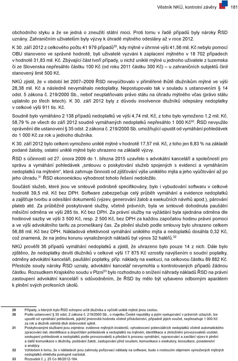 Kč nebylo pomocí OBU stanoveno ve správné hodnotě, byli uživatelé vyzváni k zaplacení mýtného v 18 702 případech v hodnotě 31,83 mil. Kč.