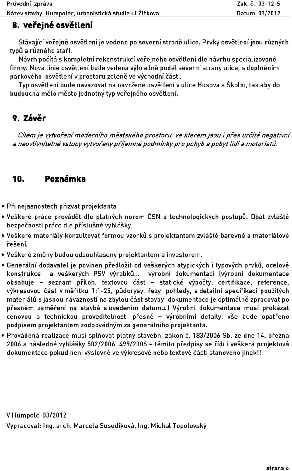 Nová linie osvětlení bude vedena výhradně podél severní strany ulice, s doplněním parkového osvětlení v prostoru zeleně ve východní části.