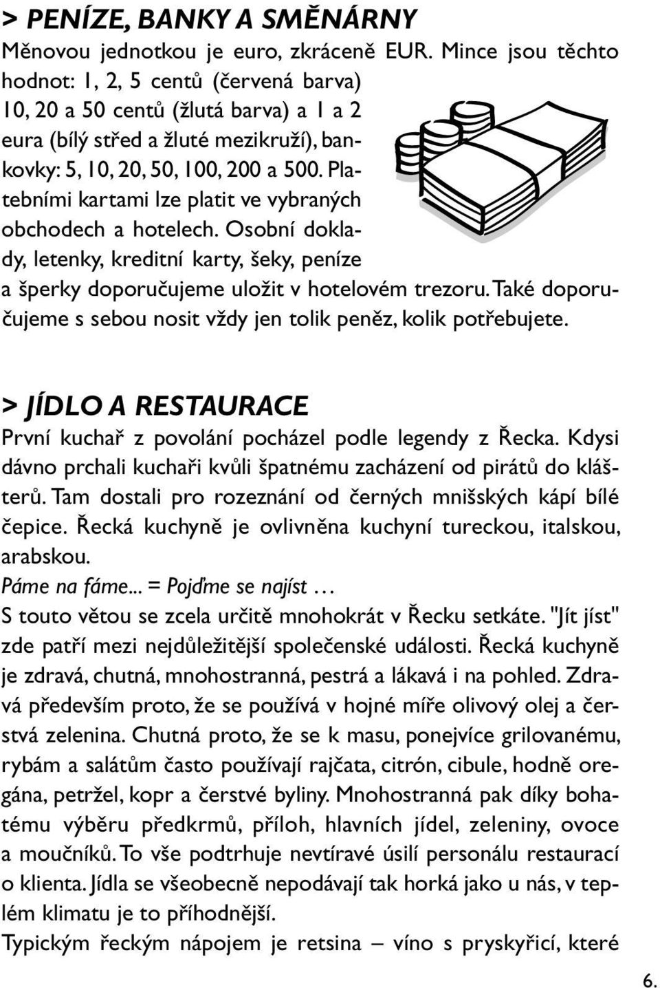 Platebními kartami lze platit ve vybraných obchodech a hotelech. Osobní doklady, letenky, kreditní karty, šeky, peníze a šperky doporučujeme uložit v hotelovém trezoru.