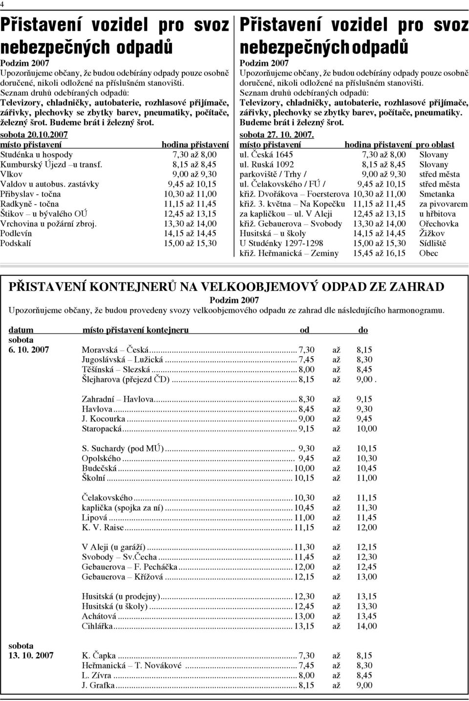 sobota 20.10.2007 místo přistavení hodina přistavení Studénka u hospody 7,30 až 8,00 Kumburský Újezd u transf. 8,15 až 8,45 Vlkov 9,00 až 9,30 Valdov u autobus.