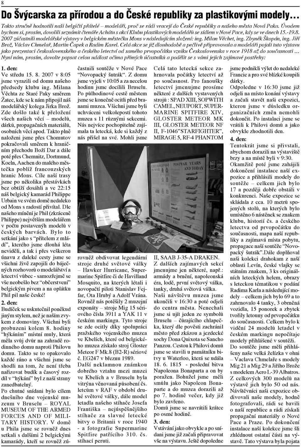 2007 zúčastnili modelářské výstavy v belgickém městečku Mons v následujícím složení: ing. Milan Věchet, ing. Zbyněk Škopán, ing. Jiří Brož, Václav Chmelař, Martin Čapek a Radim Karel.