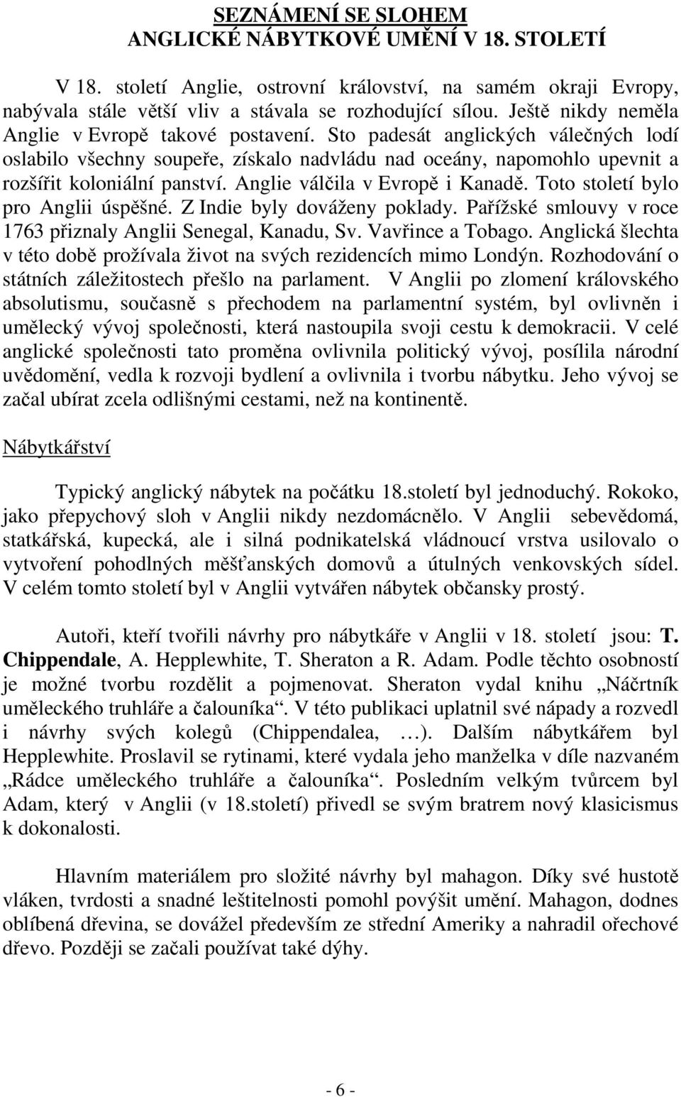 Anglie válčila v Evropě i Kanadě. Toto století bylo pro Anglii úspěšné. Z Indie byly dováženy poklady. Pařížské smlouvy v roce 1763 přiznaly Anglii Senegal, Kanadu, Sv. Vavřince a Tobago.