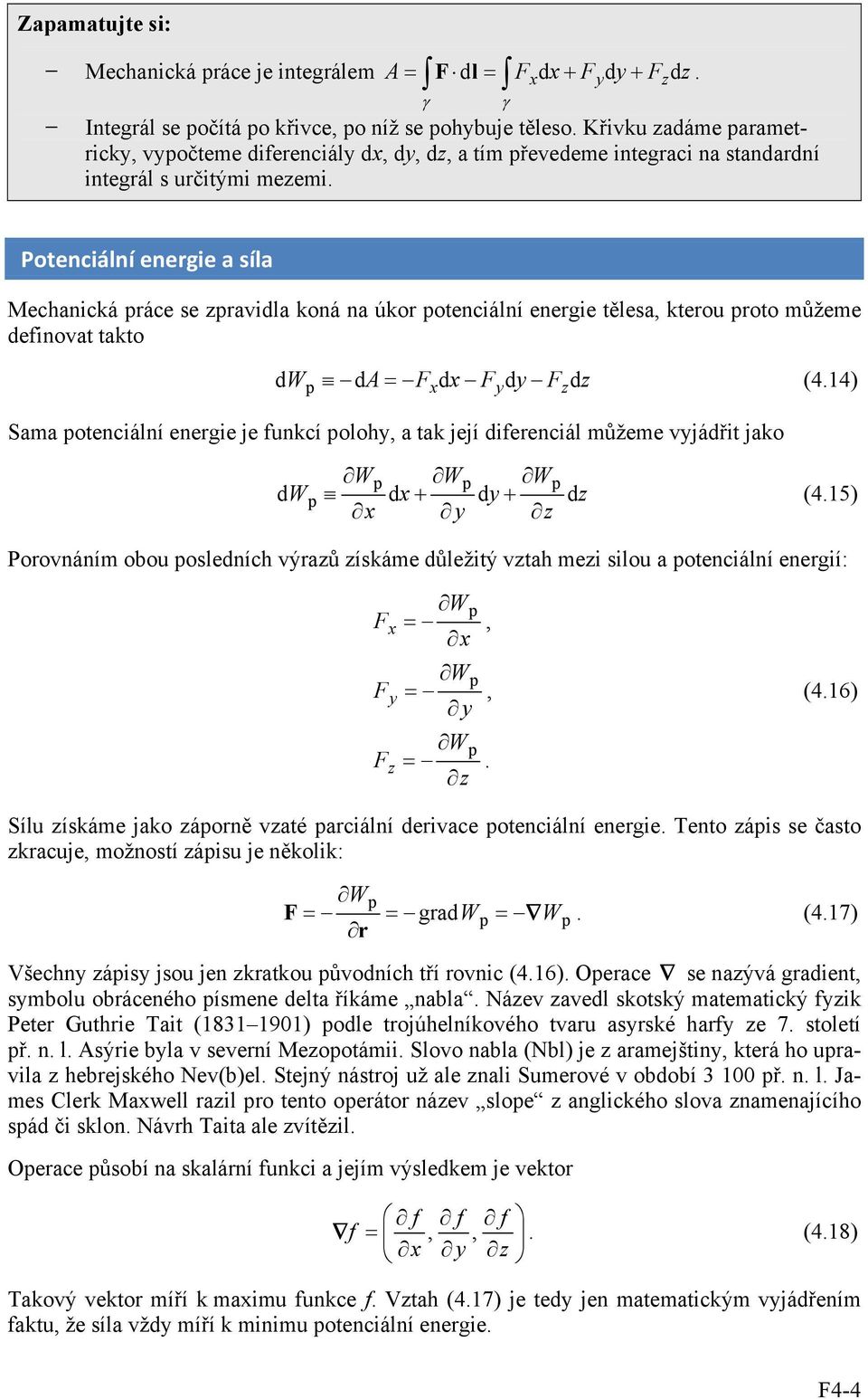 (414) x y z Sama otenciální energie je funkcí olohy, a tak její diferenciál můžeme vyjádřit jako W W W dw dx dy dz x y z (415) Porovnáním obou osledních výrazů získáme důležitý vztah mezi silou a