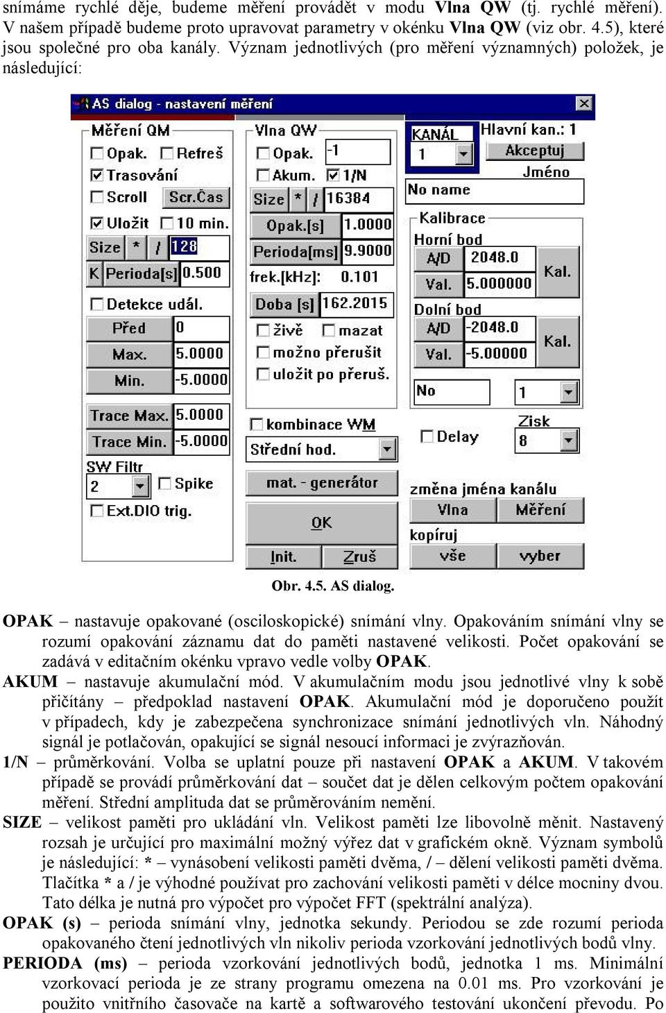 Opakváním snímání vlny se rzumí pakvání záznamu dat d paměti nastavené veliksti. Pčet pakvání se zadává v editačním kénku vprav vedle vlby OPAK. AKUM nastavuje akumulační mód.