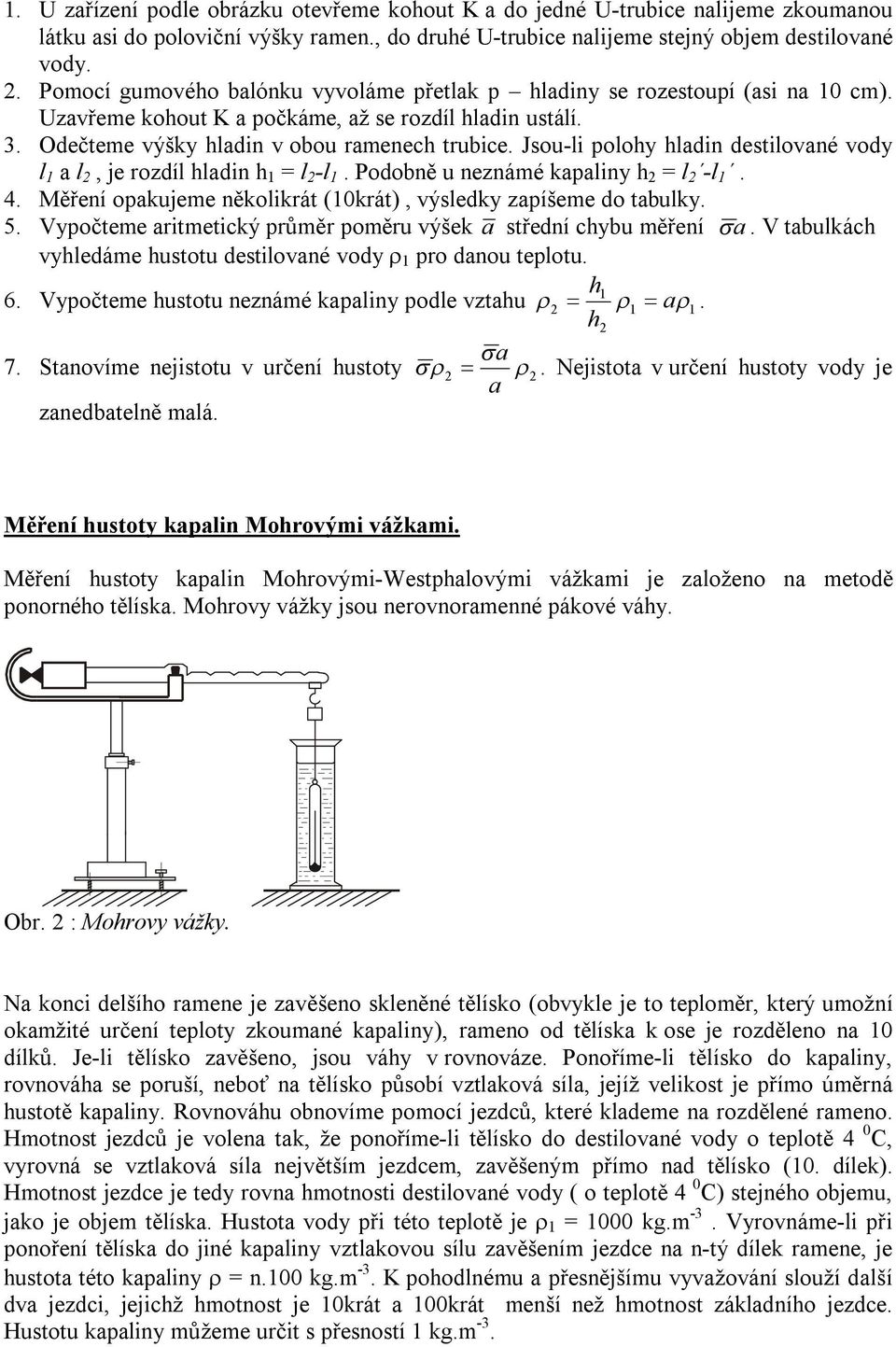 Jsu-li plhy hladin destilvané vdy l a l, je rzdíl hladin h = l -l. Pdbně u neznámé kapaliny h = l -l. 4. Měření pakujeme něklikrát (0krát), výsledky zapíšeme d tabulky. 5.