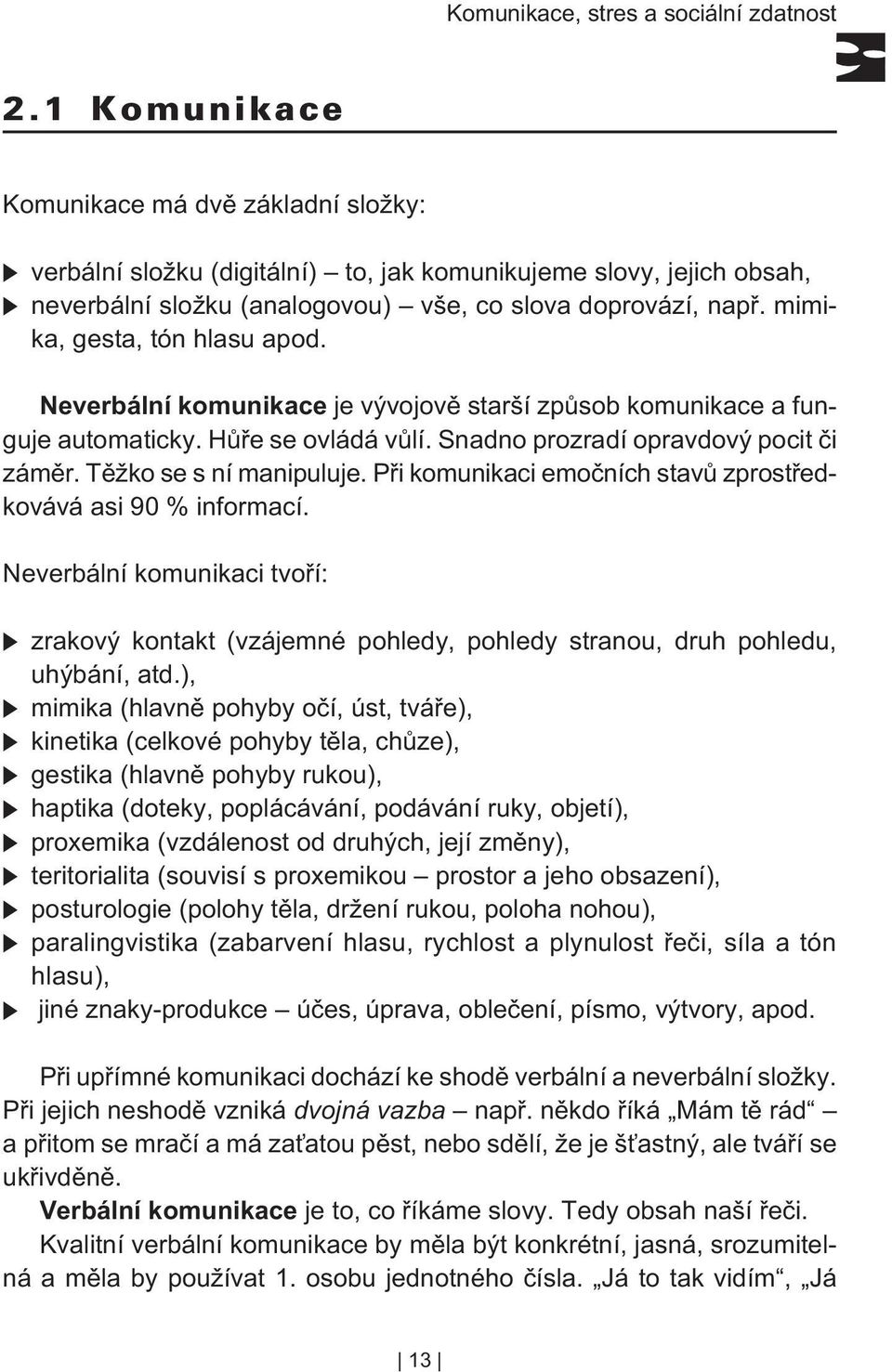 Tìžko se s ní manipuluje. Pøi komunikaci emoèních stavù zprostøedkovává asi 90 % informací. Neverbální komunikaci tvoøí: zrakový kontakt (vzájemné pohledy, pohledy stranou, druh pohledu, uhýbání, atd.