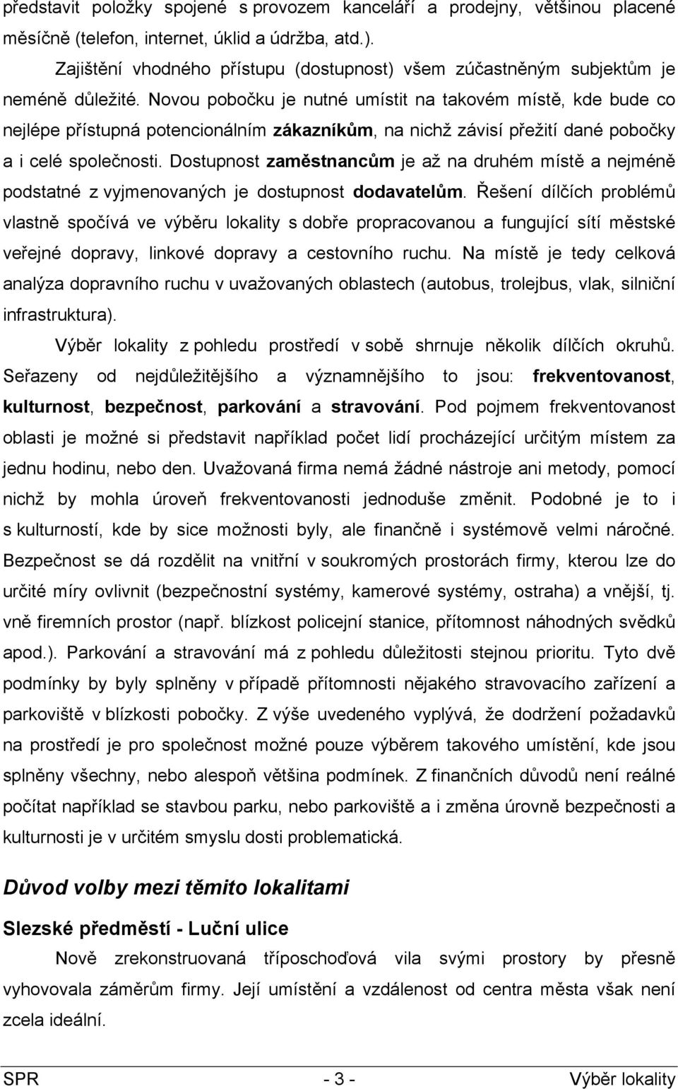 Novou pobočku je nutné umístit na takovém místě, kde bude co nejlépe přístupná potencionálním zákazníkům, na nichž závisí přežití dané pobočky a i celé společnosti.