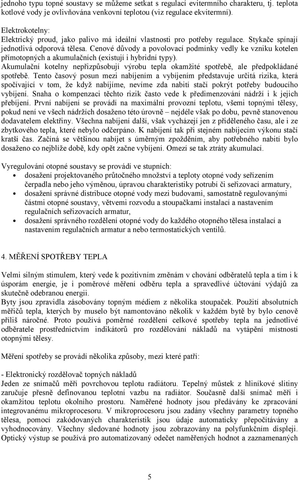 Cenové důvody a povolovací podmínky vedly ke vzniku kotelen přímotopných a akumulačních (existují i hybridní typy).