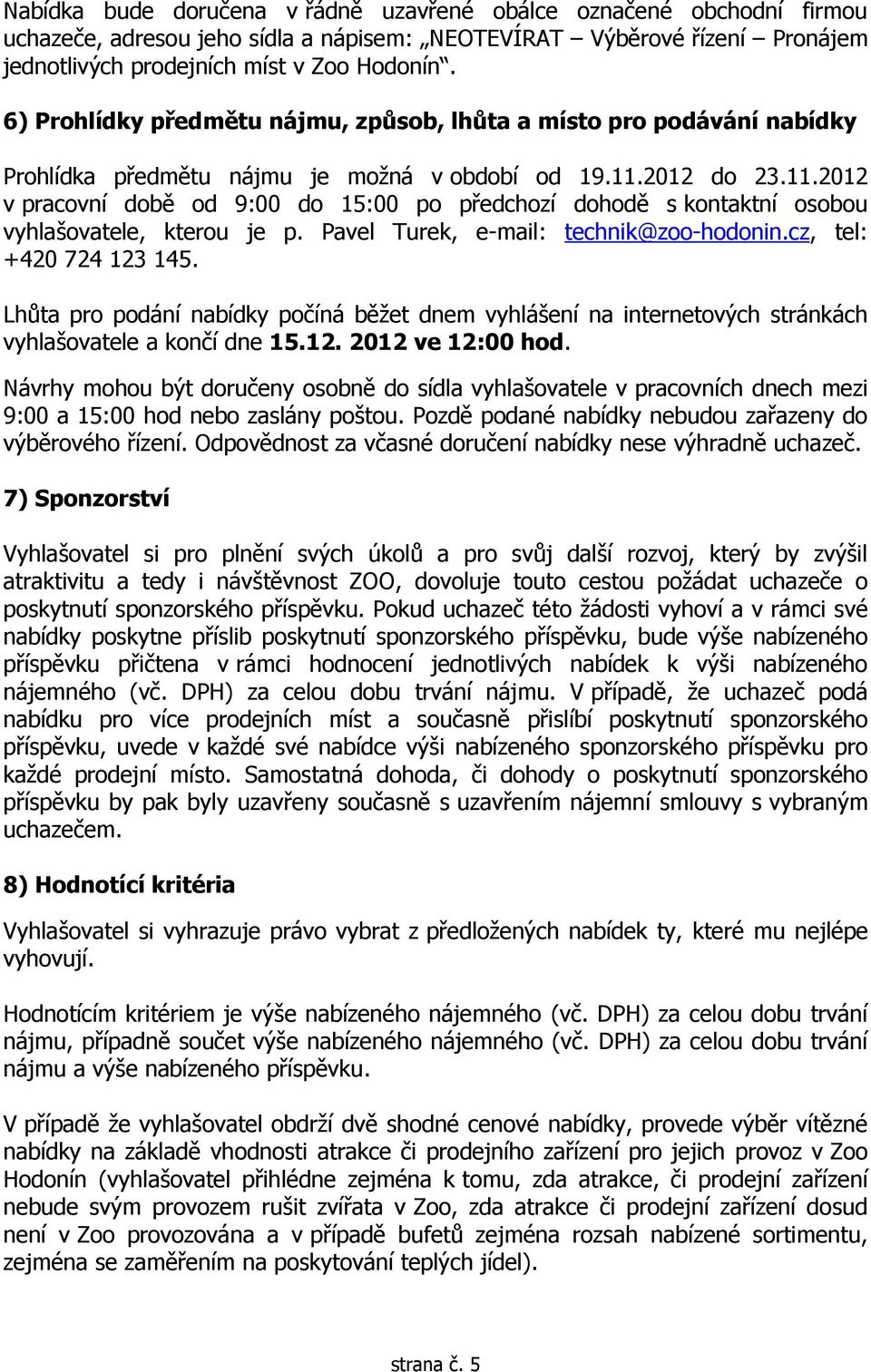 2012 do 23.11.2012 v pracovní době od 9:00 do 15:00 po předchozí dohodě s kontaktní osobou vyhlašovatele, kterou je p. Pavel Turek, e-mail: technik@zoo-hodonin.cz, tel: +420 724 123 145.