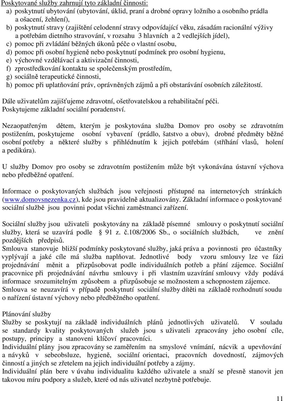 pomoc při osobní hygieně nebo poskytnutí podmínek pro osobní hygienu, e) výchovné vzdělávací a aktivizační činnosti, f) zprostředkování kontaktu se společenským prostředím, g) sociálně terapeutické