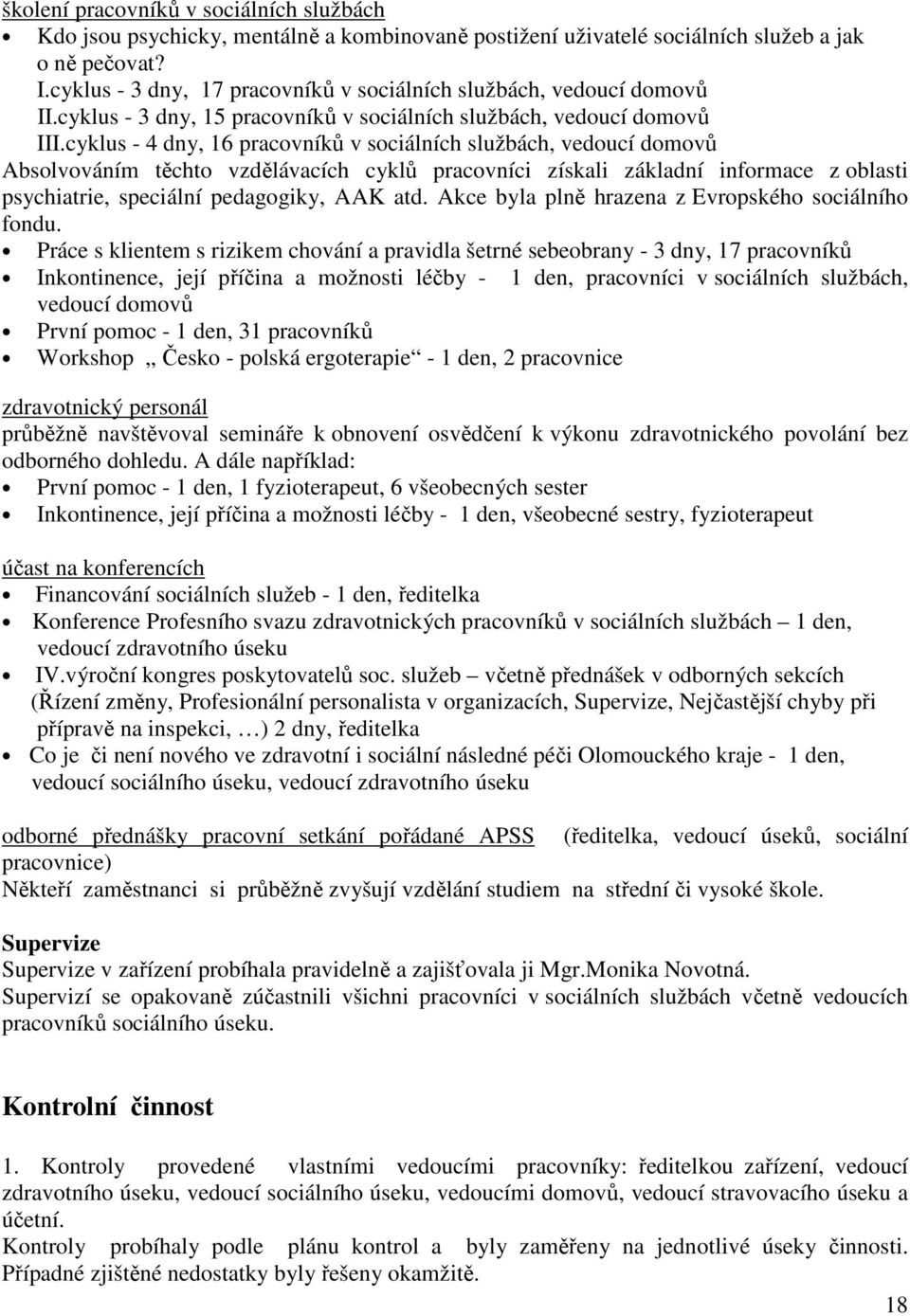 cyklus - 4 dny, 16 pracovníků v sociálních službách, vedoucí domovů Absolvováním těchto vzdělávacích cyklů pracovníci získali základní informace z oblasti psychiatrie, speciální pedagogiky, AAK atd.