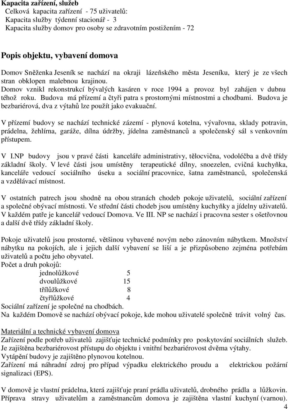 Domov vznikl rekonstrukcí bývalých kasáren v roce 1994 a provoz byl zahájen v dubnu téhož roku. Budova má přízemí a čtyři patra s prostornými místnostmi a chodbami.