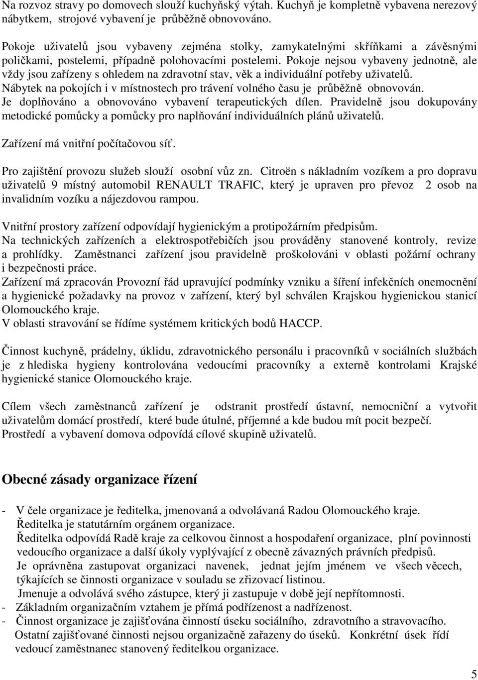 Pokoje nejsou vybaveny jednotně, ale vždy jsou zařízeny s ohledem na zdravotní stav, věk a individuální potřeby uživatelů.