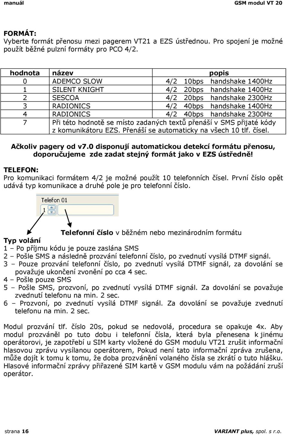 40bps handshake 2300Hz 7 Při této hodnotě se místo zadaných textů přenáší v SMS přijaté kódy z komunikátoru EZS. Přenáší se automaticky na všech 10 tlf. čísel. Ačkoliv pagery od v7.