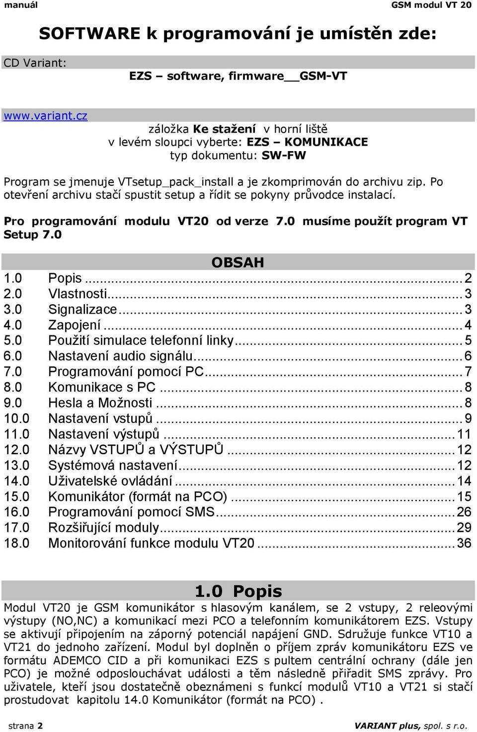 Po otevření archivu stačí spustit setup a řídit se pokyny průvodce instalací. Pro programování modulu VT20 od verze 7.0 musíme použít program VT Setup 7.0 OBSAH 1.0 Popis... 2 2.0 Vlastnosti... 3 3.