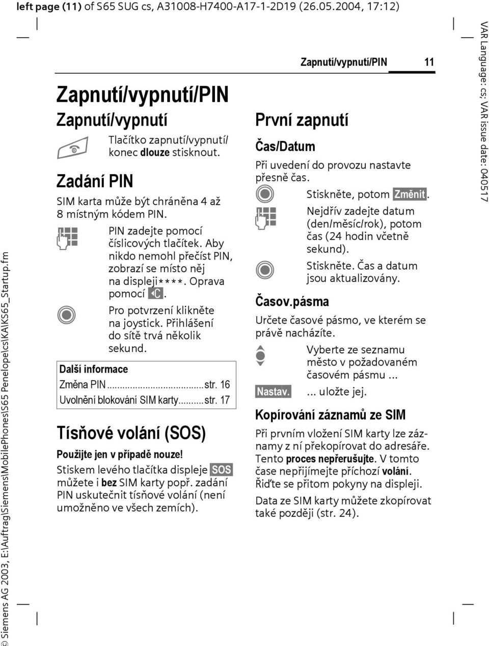 Aby nikdo nemohl přečíst PIN, zobrazí se místo něj na displeji****. Oprava pomocí ]. Pro potvrzení klikněte na joystick. Přihlášení do sítě trvá několik sekund. Další informace Změna PIN...str.