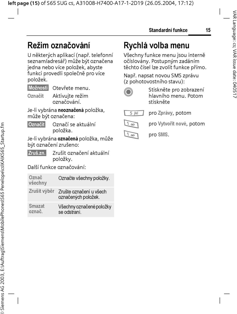 Označit Aktivujte režim označování. Je-li vybrána neoznačená položka, může být označena: Označit Označí se aktuální položka. Je-li vybrána označená položka, může být označení zrušeno: Zruš.zn. Zrušit označení aktuální položky.